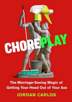Choreplay: The Marriage-Saving Magic of Getting Your Head Out of Your Ass de Jordan Carlos