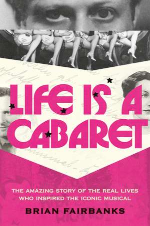 Life Is a Cabaret: The Amazing Story of the Real Lives Who Inspired the Iconic Musical de Brian Fairbanks