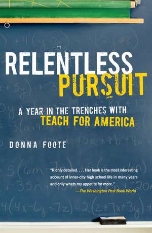 Relentless Pursuit: A Year in the Trenches with Teach for America de Donna Foote