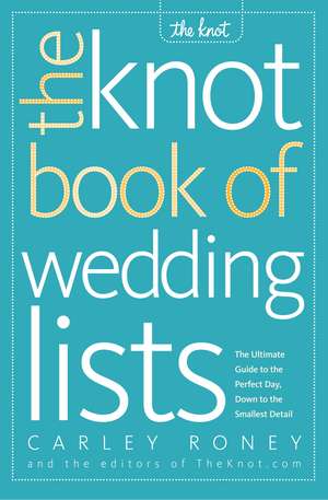 The Knot Book of Wedding Lists: The Ultimate Guide to the Perfect Day, Down to the Smallest Detail de Carley Roney