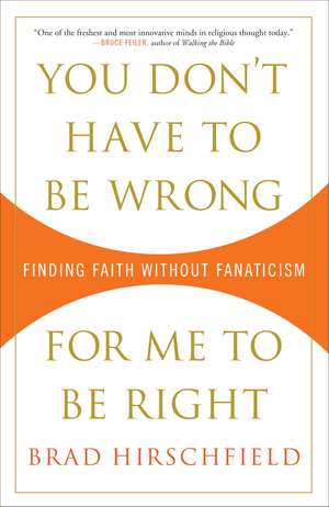 You Don't Have to Be Wrong for Me to Be Right: Finding Faith Without Fanaticism de Brad Hirschfield