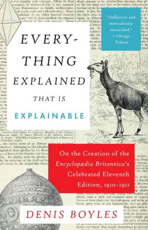 Everything Explained That Is Explainable: On the Creation of the Encyclopaedia Britannica's Celebrated Eleventh Edition, 1910-1911 de Denis Boyles