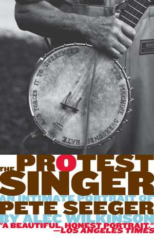 The Protest Singer: An Intimate Portrait of Pete Seeger de Alec Wilkinson