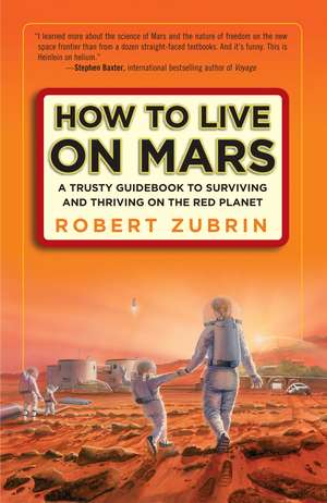 How to Live on Mars: A Trusty Guidebook to Surviving and Thriving on the Red Planet de Robert Zubrin