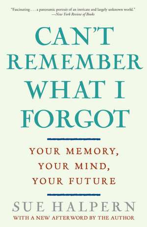 Can't Remember What I Forgot: Your Memory, Your Mind, Your Future de Sue Halpern