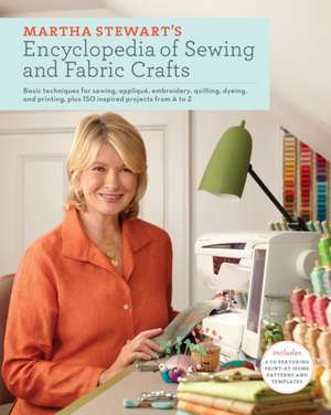 Martha Stewart's Encyclopedia of Sewing and Fabric Crafts: Basic Techniques for Sewing, Applique, Embroidery, Quilting, Dyeing, and Printing, Plus 150 de Martha Stewart