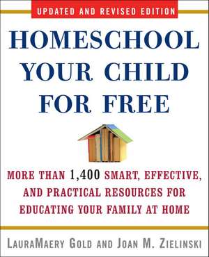 Homeschool Your Child for Free: More Than 1,400 Smart, Effective, and Practical Resources for Educating Your Family at Home de LauraMaery Gold