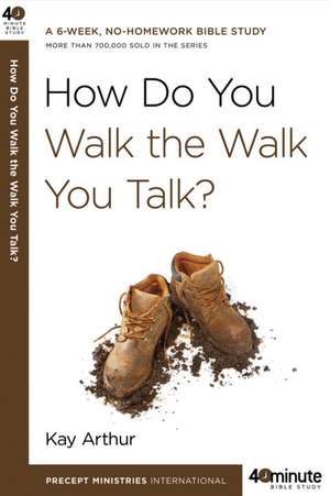 How Do You Walk the Walk You Talk? de Kay Arthur