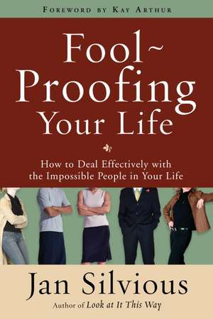 Foolproofing Your Life: How to Deal Effectively with the Impossible People in Your Life de Jan Silvious