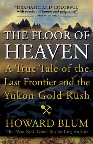 The Floor of Heaven: A True Tale of the Last Frontier and the Yukon Gold Rush de Howard Blum