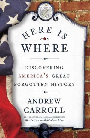 Here Is Where: Discovering America's Great Forgotten History de Andrew Carroll