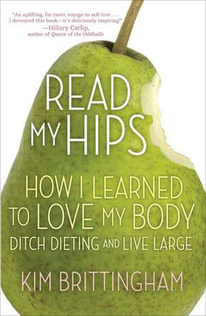 Read My Hips: How I Learned to Love My Body, Ditch Dieting, and Live Large de Kim Brittingham