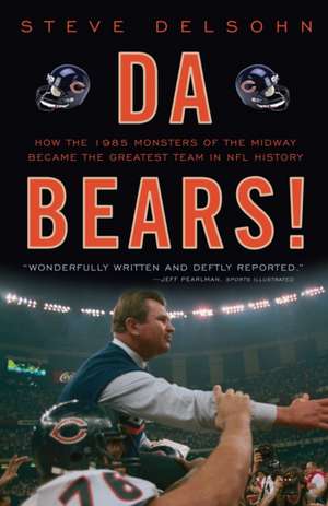 Da Bears!: How the 1985 Monsters of the Midway Became the Greatest Team in NFL History de Steve Delsohn