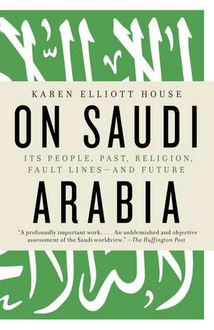 On Saudi Arabia: Its People, Past, Religion, Fault Lines--And Future de Karen Elliott House