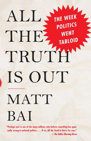 All the Truth Is Out: The Week Politics Went Tabloid de Matt Bai