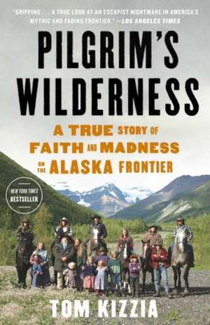 Pilgrim's Wilderness: A True Story of Faith and Madness on the Alaska Frontier de Tom Kizzia