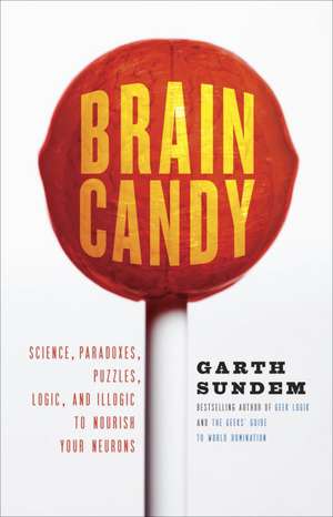 Brain Candy: Science, Paradoxes, Puzzles, Logic, and Illogic to Nourish Your Neurons de Garth Sundem