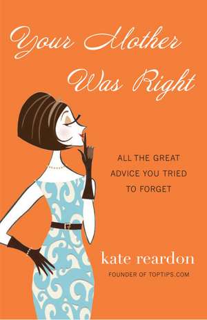 Your Mother Was Right: All the Great Advice You Tried to Forget de Kate Reardon