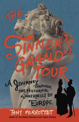 The Sinner's Grand Tour: A Journey Through the Historical Underbelly of Europe de Tony Perrottet