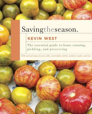 Saving the Season: A Cook's Guide to Home Canning, Pickling, and Preserving de Kevin West