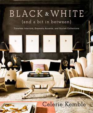 Black & White (and a Bit in Between): Timeless Interiors, Dramatic Accents, and Stylish Collections de Celerie Kemble