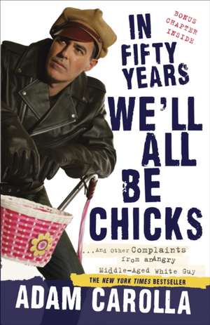 In Fifty Years We'll All Be Chicks: ...and Other Complaints from an Angry Middle-Aged White Guy de Adam Carolla