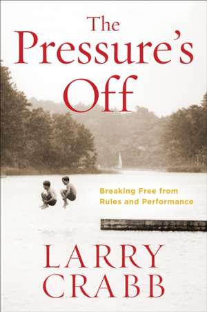 The Pressure's Off: Breaking Free from Rules and Performance de Larry Crabb