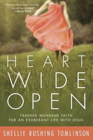 Heart Wide Open: Trading Mundane Faith for an Exuberant Life with Jesus de Shellie Rushing Tomlinson