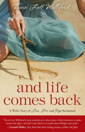 And Life Comes Back: A Wife's Story of Love, Loss, and Hope Reclaimed de Tricia Lott Williford