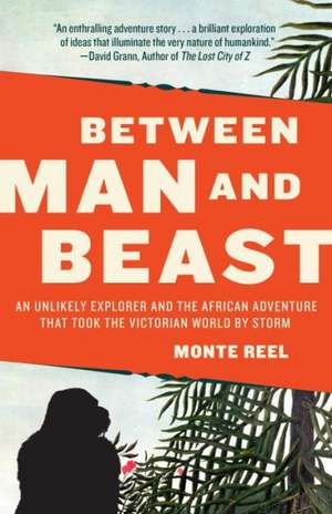 Between Man and Beast: An Unlikely Explorer and the African Adventure That Took the Victorian World by Storm de Monte Reel