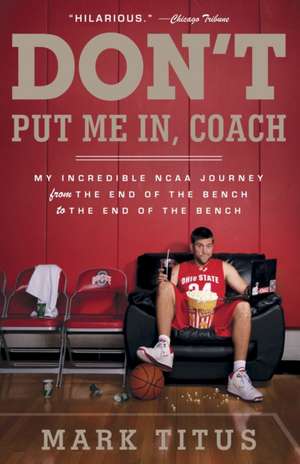 Don't Put Me In, Coach: My Incredible NCAA Journey from the End of the Bench to the End of the Bench de Mark Titus