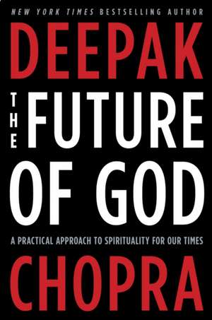 The Future of God: A Practical Approach to Spirituality for Our Times de Dr. Deepak Chopra