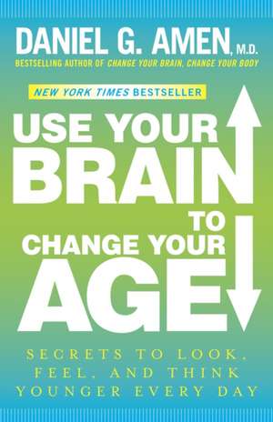 Use Your Brain to Change Your Age: Secrets to Look, Feel, and Think Younger Every Day de Daniel G. Amen