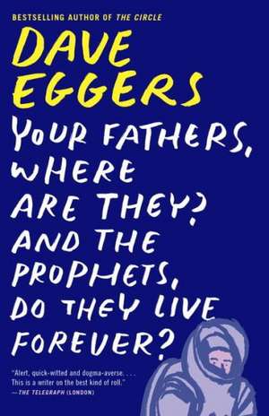 Your Fathers, Where Are They? and the Prophets, Do They Live Forever?: And Other Stories de Dave Eggers