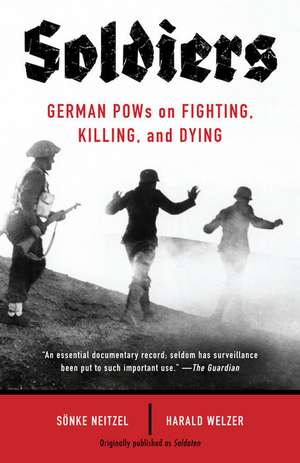 Soldiers: German POWs on Fighting, Killing, and Dying de Sonke Neitzel