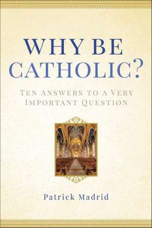 Why Be Catholic?: Ten Answers to a Very Important Question de Patrick Madrid