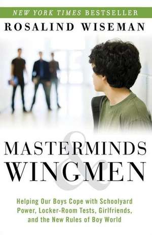 Masterminds & Wingmen: Helping Our Boys Cope with Schoolyard Power, Locker-Room Tests, Girlfriends, and the New Rules of Boy World de Rosalind Wiseman