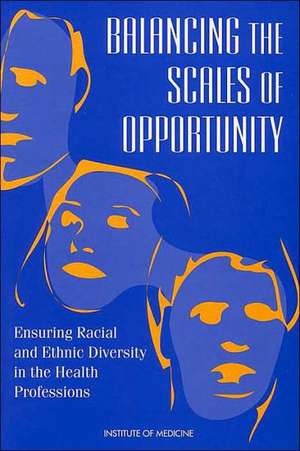 Balancing the Scales of Opportunity: Ensuring Racial and Ethnic Diversity in the Health Professions de Institute of Medicine