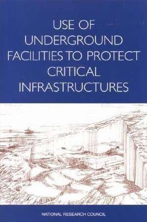 Use of Underground Facilities to Protect Critical Infrastructures de National Research Council