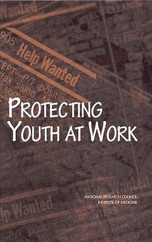 Protecting Youth at Work: Health, Safety, and Development of Working Children and Adolescents in the United States de National Research Council