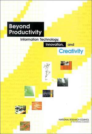 Beyond Productivity: Information, Technology, Innovation, and Creativity de Committee on Information Technology and Creativity