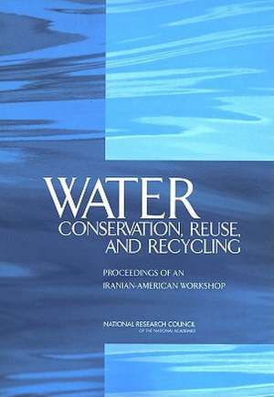 Water Conservation, Reuse, and Recycling: Proceedings of an Iranian-American Workshop de Committee on U S-Iranian Workshop on Wat