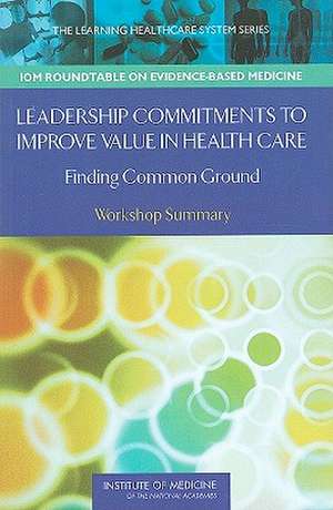 Leadership Commitments to Improve Value in Healthcare: Workshop Summary de LeighAnne Olsen