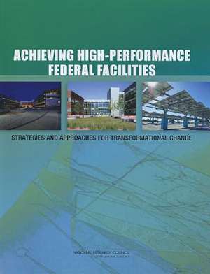 Achieving High-Performance Federal Facilities: Strategies and Approaches for Transformational Change de National Research Council