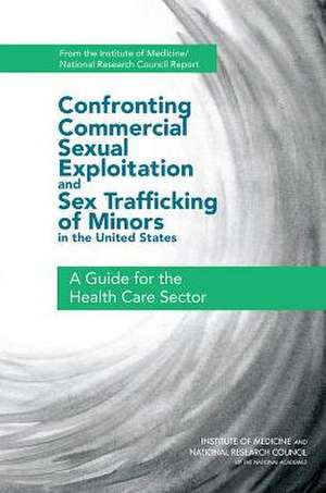 Confronting Commercial Sexual Exploitation and Sex Trafficking of Minors in the United States: A Guide for the Health Care Sector de Institute of Medicine