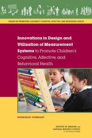 Innovations in Design and Utilization of Measurement Systems to Promote Children's Cognitive, Affective, and Behavioral Health: Workshop Summary de Forum on Promoting Children S Cognitive