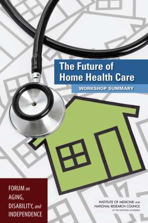 The Future of Home Health Care: Workshop Summary de Forum on Aging Disability and Independen