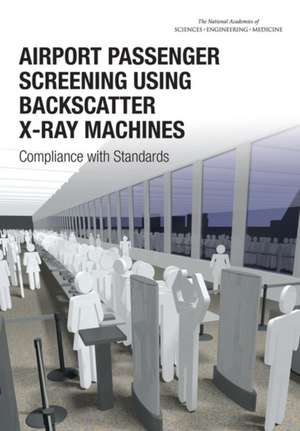 Airport Passenger Screening Using Backscatter X-Ray Machines: Compliance with Standards de Committee on Airport Passenger Screening