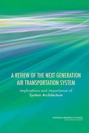 A Review of the Next Generation Air Transportation System: Implications and Importance of System Architecture de Committee to Review the Enterprise Archi