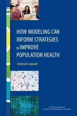 How Modeling Can Inform Strategies to Improve Population Health: Workshop Summary de Roundtable on Population Health Improvem